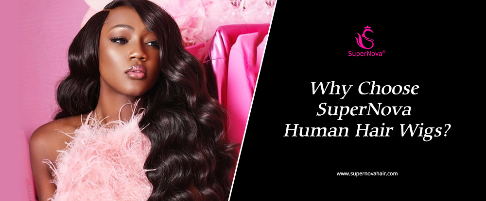 Why Choose SuperNova Human Hair Wigs?